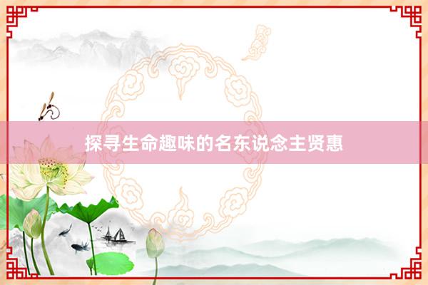 探寻生命趣味的名东说念主贤惠