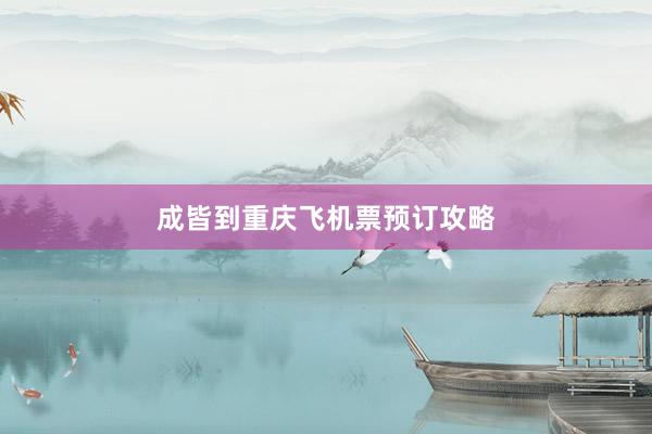 成皆到重庆飞机票预订攻略