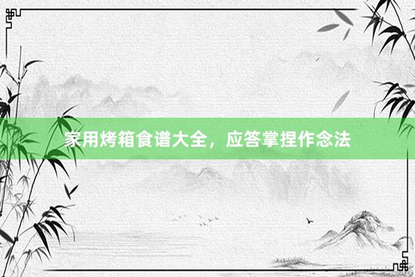 家用烤箱食谱大全，应答掌捏作念法